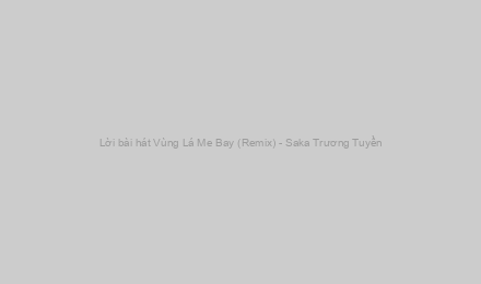 Lời bài hát Vùng Lá Me Bay (Remix) - Saka Trương Tuyền
